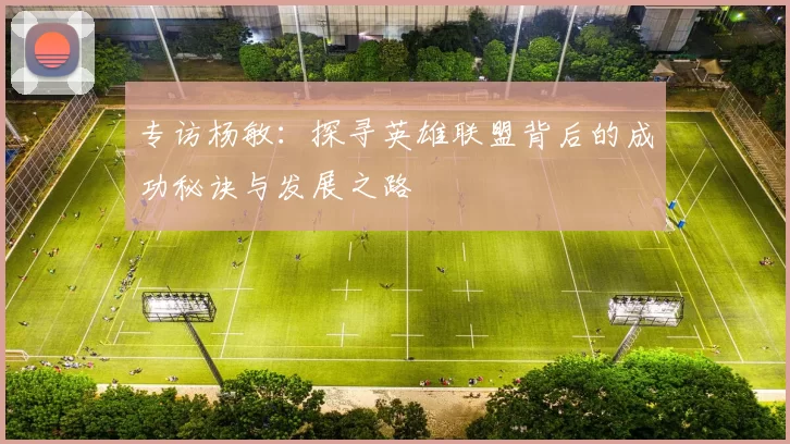 专访杨敏:探寻英雄联盟背后的成功秘诀与发展之路