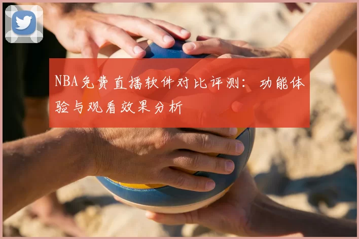 NBA免费直播软件对比评测：功能体验与观看效果分析