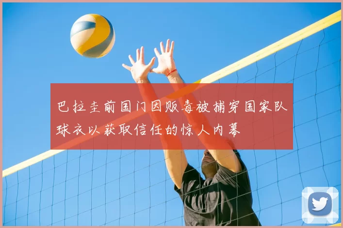 巴拉圭前国门因贩毒被捕穿国家队球衣以获取信任的惊人内幕