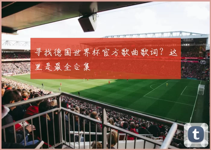 寻找德国世界杯官方歌曲歌词?这里是最全合集