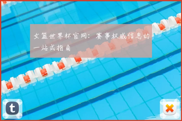 女篮世界杯官网：赛事权威信息的一站式指南