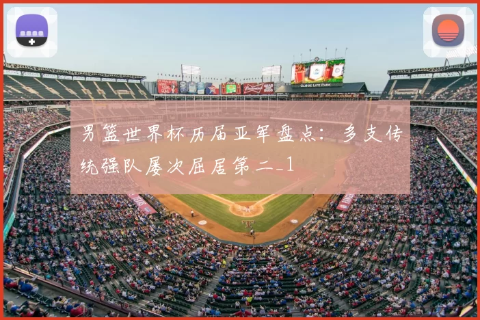 男篮世界杯历届亚军盘点：多支传统强队屡次屈居第二_1