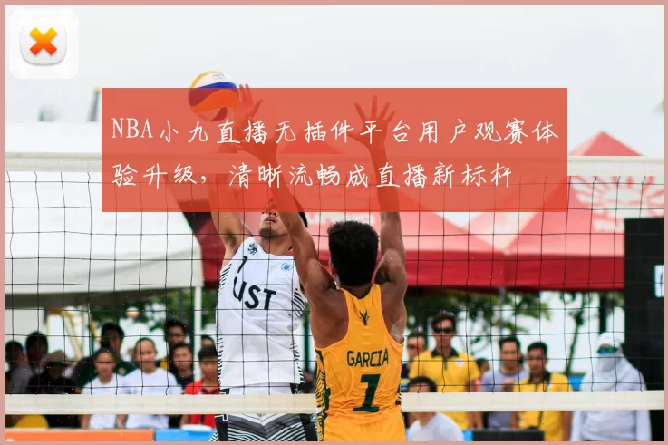 NBA小九直播无插件平台用户观赛体验升级，清晰流畅成直播新标杆