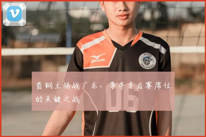 首钢主场战广东，争夺季后赛席位的关键之战