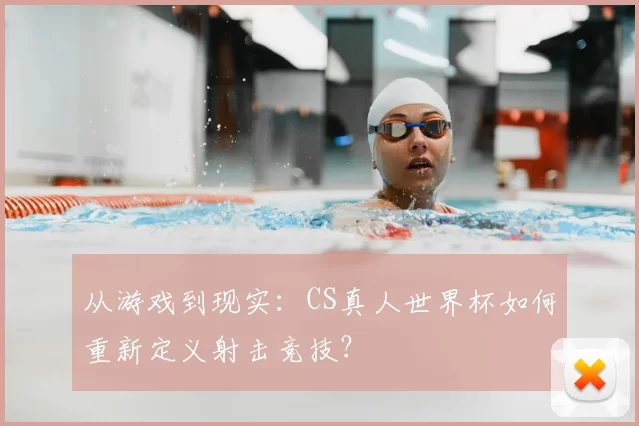 从游戏到现实：CS真人世界杯如何重新定义射击竞技？