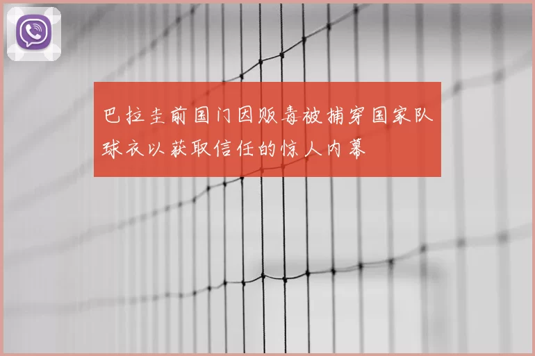 巴拉圭前国门因贩毒被捕穿国家队球衣以获取信任的惊人内幕