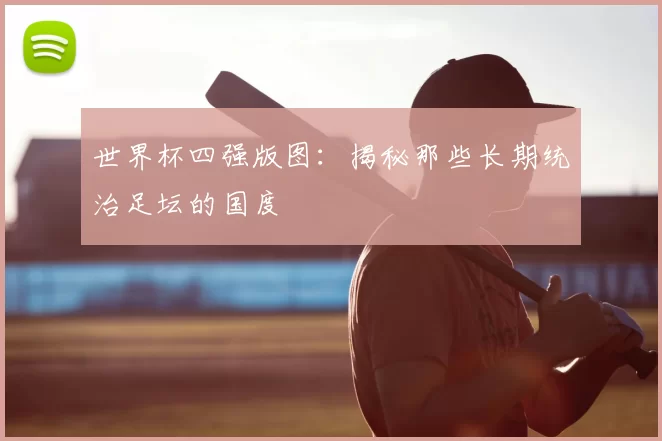 世界杯四强版图:揭秘那些长期统治足坛的国度