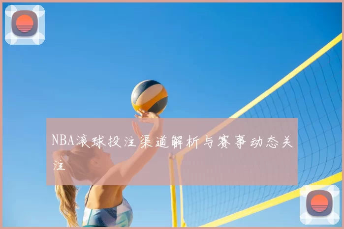 NBA滚球投注渠道解析与赛事动态关注