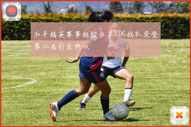 和平精英赛事经验分享EDG战队荣登第二名引发热议