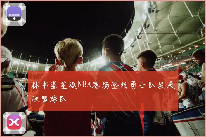 林书豪重返NBA赛场签约勇士队发展联盟球队