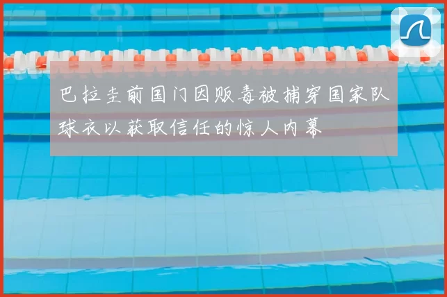 巴拉圭前国门因贩毒被捕穿国家队球衣以获取信任的惊人内幕