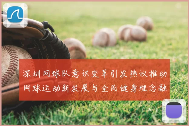 深圳网球队意识变革引发热议推动网球运动新发展与全民健身理念融合