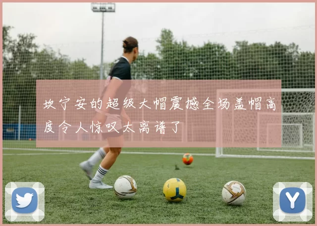 坎宁安的超级大帽震撼全场盖帽高度令人惊叹太离谱了