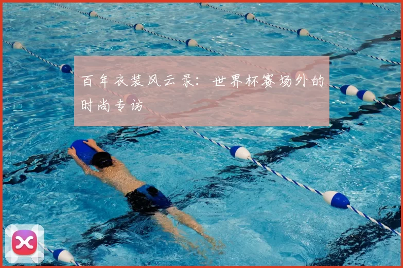 百年衣装风云录：世界杯赛场外的时尚专访