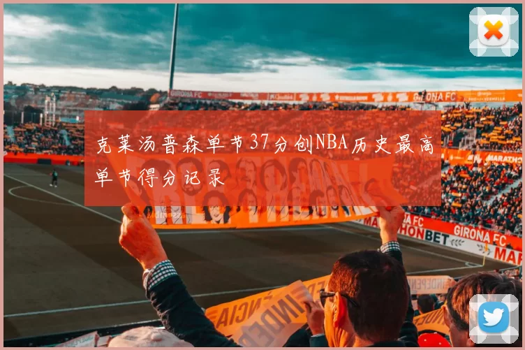 克莱汤普森单节37分创NBA历史最高单节得分记录
