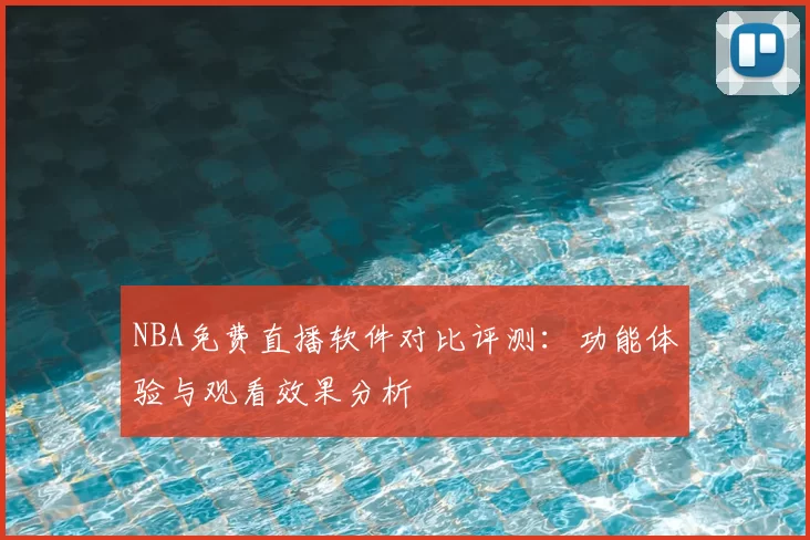 NBA免费直播软件对比评测：功能体验与观看效果分析