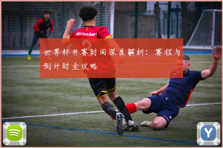 世界杯开赛时间深度解析:赛程与倒计时全攻略