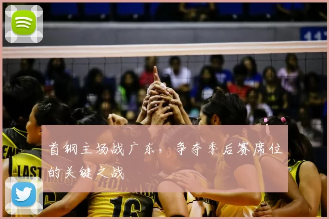 首钢主场战广东，争夺季后赛席位的关键之战