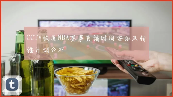 CCTV恢复NBA赛事直播时间安排及转播计划公布