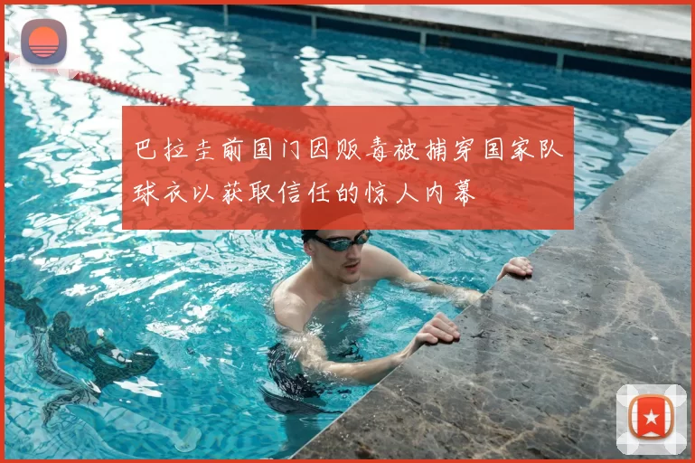 巴拉圭前国门因贩毒被捕穿国家队球衣以获取信任的惊人内幕