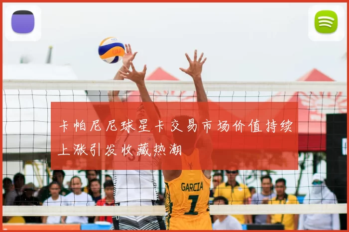 卡帕尼尼球星卡交易市场价值持续上涨引发收藏热潮