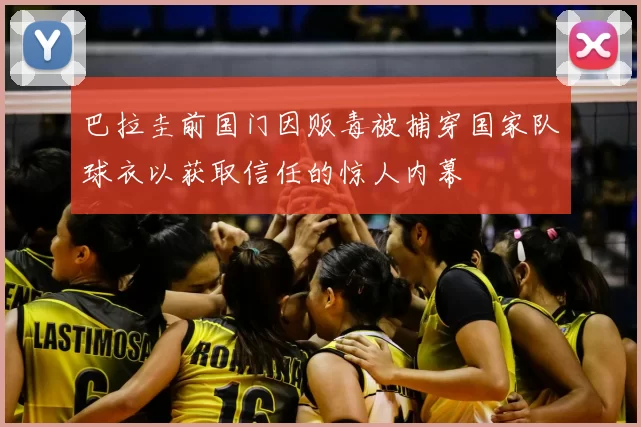 巴拉圭前国门因贩毒被捕穿国家队球衣以获取信任的惊人内幕