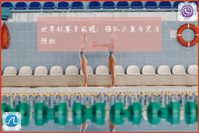 世界杯赛季前瞻：强队云集与黑马预测