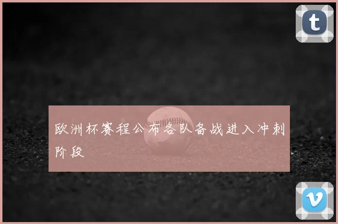 欧洲杯赛程公布各队备战进入冲刺阶段