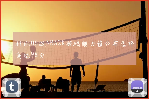 科比06版NBA2K游戏能力值公布总评高达98分