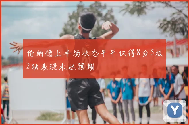 伦纳德上半场状态平平仅得8分5板2助表现未达预期