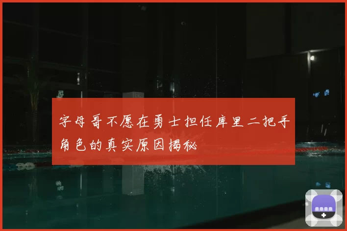 字母哥不愿在勇士担任库里二把手角色的真实原因揭秘