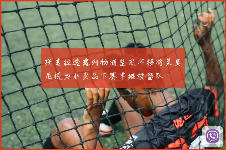 斯基拉透露利物浦坚定不移将莱奥尼视为非卖品下赛季继续留队