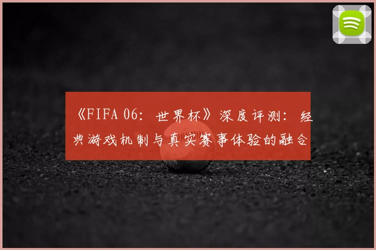 《FIFA 06:世界杯》深度评测:经典游戏机制与真实赛事体验的融合