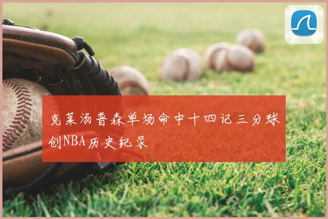 克莱汤普森单场命中十四记三分球创NBA历史纪录