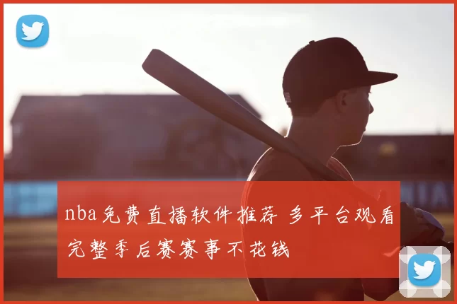 nba免费直播软件推荐 多平台观看完整季后赛赛事不花钱