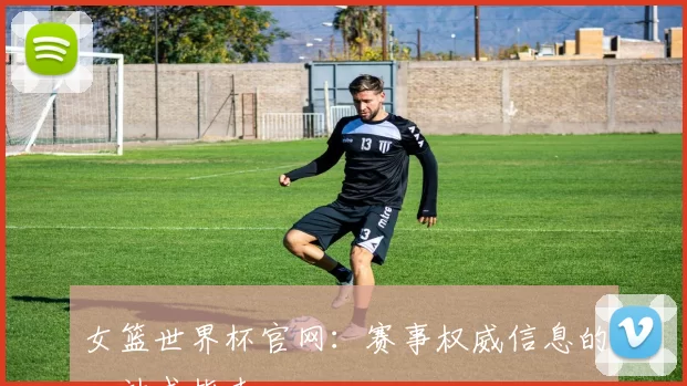 女篮世界杯官网:赛事权威信息的一站式指南