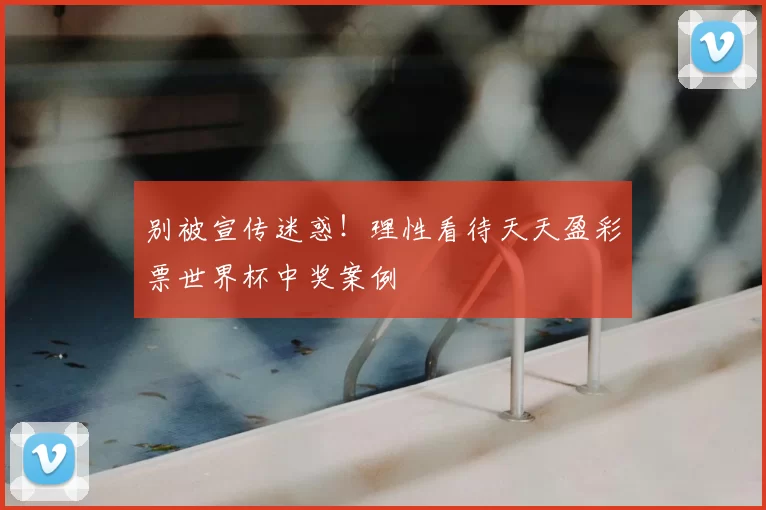 别被宣传迷惑！理性看待天天盈彩票世界杯中奖案例